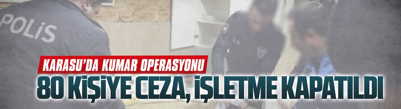 Karasu’da kumar operasyonu: 80 kişiye ceza, işletme kapatıldı