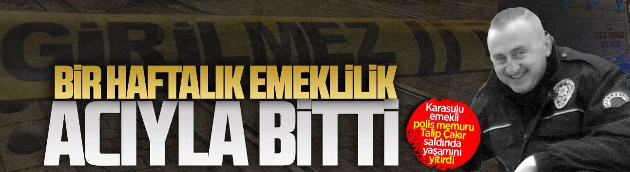 Karasulu emekli polis memuru Talip Çakır saldırıda yaşamını yitirdi